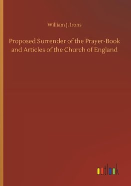 Proposed Surrender of the Prayer-Book and Articles of the Church of England