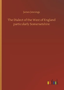 The Dialect of the West of England particularly Somersetshire