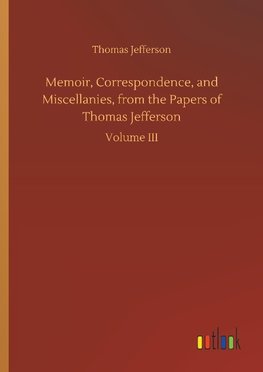 Memoir, Correspondence, and Miscellanies, from the Papers of Thomas Jefferson