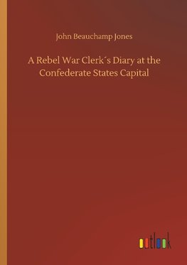 A Rebel War Clerk´s Diary at the Confederate States Capital