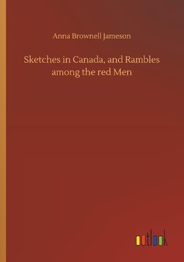 Sketches in Canada, and Rambles among the red Men