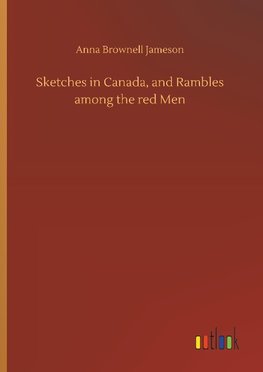 Sketches in Canada, and Rambles among the red Men