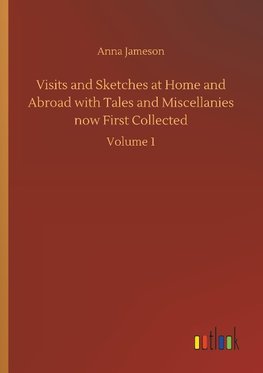 Visits and Sketches at Home and Abroad with Tales and Miscellanies now First Collected