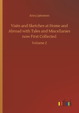 Visits and Sketches at Home and Abroad with Tales and Miscellanies now First Collected