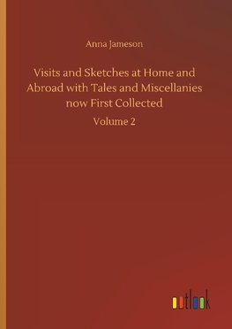 Visits and Sketches at Home and Abroad with Tales and Miscellanies now First Collected