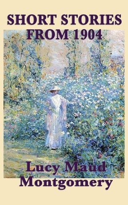 The Short Stories of Lucy Maud Montgomery from 1904