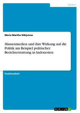 Massenmedien und ihre Wirkung auf die Politik am Beispiel politischer  Berichterstattung in Indonesien