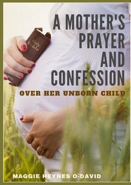 A Mother's Prayer  and Confession Over Her Unborn Child