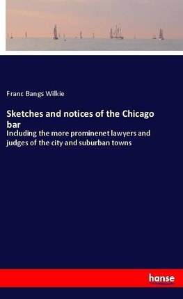 Sketches and notices of the Chicago bar