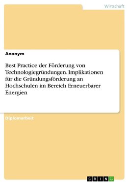 Best Practice der Förderung von Technologiegründungen. Implikationen für die Gründungsförderung an Hochschulen im Bereich Erneuerbarer Energien