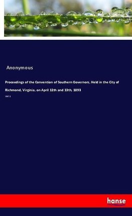 Proceedings of the Convention of Southern Governors, Held in the City of Richmond, Virginia, on April 12th and 13th, 1893