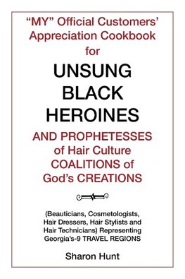 "My" Official Customers' Appreciation Cookbook for Unsung Black Heroines and Prophetesses of Hair Culture Coalitions of God'S Creations