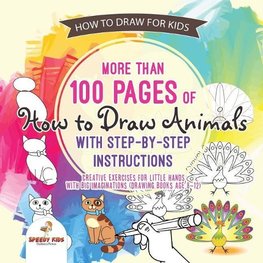 How to Draw for Kids. More than 100 Pages of How to Draw Animals with Step-by-Step Instructions. Creative Exercises for Little Hands with Big Imaginations (Drawing Books Age 8-12)