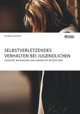 Selbstverletzendes Verhalten bei Jugendlichen. Ursachen, Behandlung und Umgang mit Betroffenen