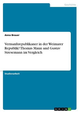 Vernunftrepublikaner in der Weimarer Republik? Thomas Mann und Gustav Stresemann im Vergleich