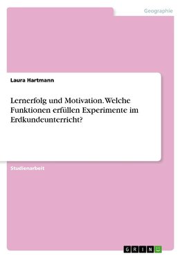 Lernerfolg und Motivation. Welche Funktionen erfüllen Experimente im Erdkundeunterricht?