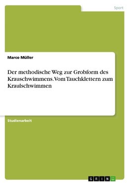 Der methodische Weg zur Grobform des Krauschwimmens. Vom Tauchklettern zum Kraulschwimmen