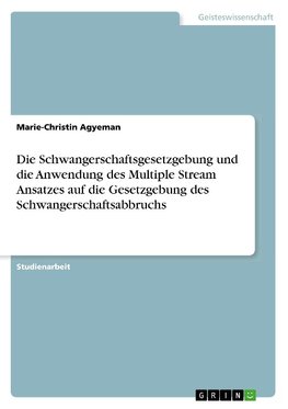 Die Schwangerschaftsgesetzgebung und die Anwendung des Multiple Stream Ansatzes auf die Gesetzgebung des Schwangerschaftsabbruchs