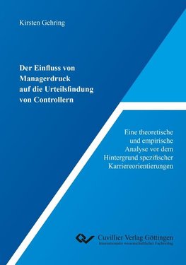 Der Einfluss von Managerdruck auf die Urteilsfindung von Controllern. Eine theoretische und empirische Analyse vor dem Hintergrund spezifischer Karriereorientierungen