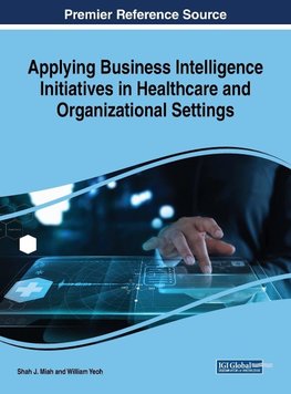 Applying Business Intelligence Initiatives in Healthcare and Organizational Settings