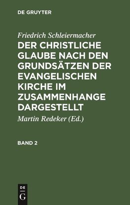 Friedrich Schleiermacher: Der christliche Glaube nach den Grundsätzen der evangelischen Kirche im Zusammenhange dargestellt. Band 2