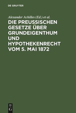 Die preußischen Gesetze über Grundeigenthum und Hypothekenrecht vom 5. Mai 1872