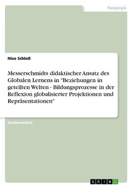 Messerschmidts didaktischer Ansatz des Globalen Lernens in "Beziehungen in geteilten Welten - Bildungsprozesse in der Reflexion globalisierter Projektionen und Repräsentationen"