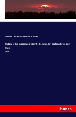 History of the Expedition Under the Command of Captains Lewis and Clark