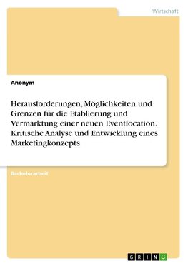 Herausforderungen, Möglichkeiten und Grenzen für die Etablierung und Vermarktung einer neuen Eventlocation. Kritische Analyse und Entwicklung eines Marketingkonzepts