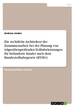 Die rechtliche Architektur der Zusammenarbeit bei der Planung von trägerübergreifenden Teilhabeleistungen für behinderte Kinder nach dem Bundesteilhabegesetz (BTHG)