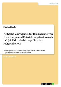 Kritische Würdigung der Bilanzierung von Forschungs- und Entwicklungskosten nach IAS 38. Eldorado bilanzpolitischer Möglichkeiten?