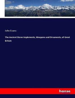 The Ancient Stone Implements, Weapons and Ornaments, of Great Britain