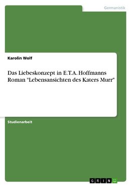 Das Liebeskonzept in E.T.A. Hoffmanns Roman "Lebensansichten des Katers Murr"