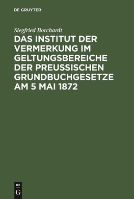 Das Institut der Vermerkung im Geltungsbereiche der preußischen Grundbuchgesetze am 5 Mai 1872