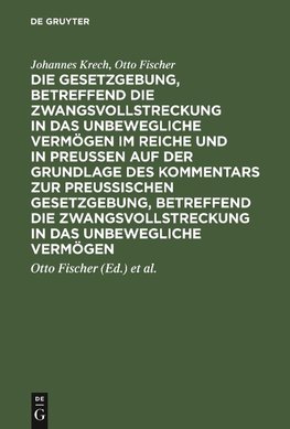 Die Gesetzgebung, betreffend die Zwangsvollstreckung in das unbewegliche Vermögen im Reiche und in Preussen auf der Grundlage des Kommentars zur preussischen Gesetzgebung, betreffend die Zwangsvollstreckung in das unbewegliche Vermögen