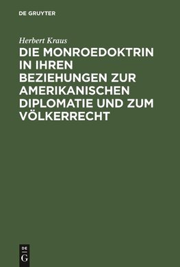 Die Monroedoktrin in ihren Beziehungen zur amerikanischen Diplomatie und zum Völkerrecht