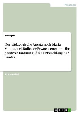 Der pädagogische Ansatz nach Maria Montessori. Rolle der Erwachsenen und ihr positiver Einfluss auf die Entwicklung der Kinder