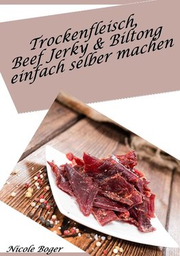 Trockenfleisch, Beef Jerky & Biltong einfach selber machen: über 100 leckere Rezepte