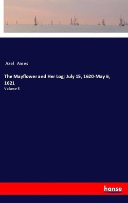 The Mayflower and Her Log; July 15, 1620-May 6, 1621