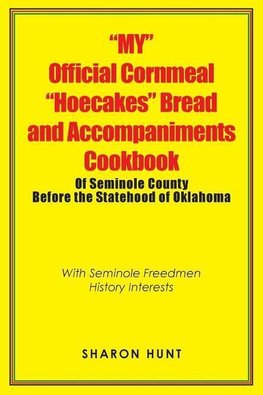 "My" Official Cornmeal "Hoecakes" Bread and Accompaniments Cookbook of Seminole County Before the Statehood of Oklahoma