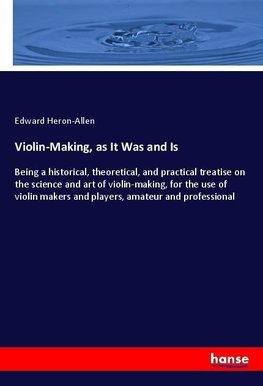 Violin-Making, as It Was and Is