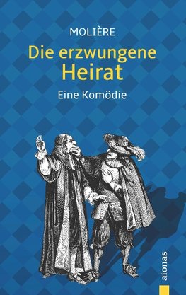 Die erzwungene Heirat. Molière: Eine Komödie (illustrierte Ausgabe)