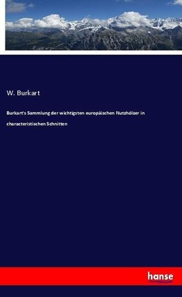 Burkart's Sammlung der wichtigsten europäischen Nutzhölzer in characteristischen Schnitten