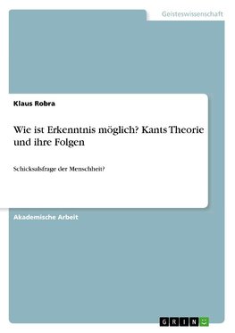 Wie ist Erkenntnis möglich? Kants Theorie und ihre Folgen