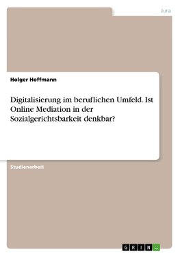 Digitalisierung im beruflichen Umfeld. Ist Online Mediation in der Sozialgerichtsbarkeit denkbar?