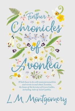 Further Chronicles of Avonlea - Which Have To Do With Many Personalities And Events In And About Avonlea, The Home Of The Heroine Of Green Gables, Including Tales Of Aunt Cynthia