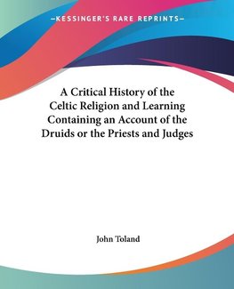 A Critical History of the Celtic Religion and Learning Containing an Account of the Druids or the Priests and Judges