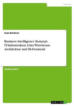 Business Intelligence Konzept. IT-Infrastruktur, Data Warehouse Architektur und BI-Frontend