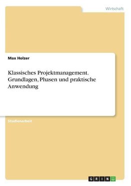 Klassisches Projektmanagement. Grundlagen, Phasen und praktische Anwendung