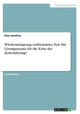 Wiederaneignung entfremdeter Zeit. Ein Lösungsansatz für die Krise der Zeiterfahrung?